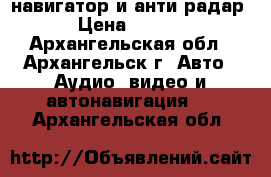 навигатор и анти радар  › Цена ­ 2 500 - Архангельская обл., Архангельск г. Авто » Аудио, видео и автонавигация   . Архангельская обл.